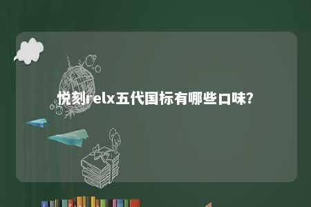 悦刻relx五代国标有哪些口味
？ 